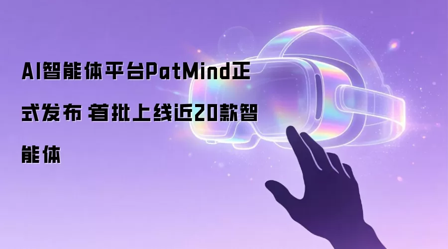 AI智能体平台PatMind正式发布:首批上线近20款智能体
