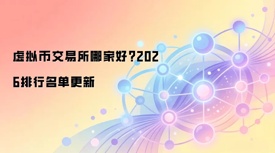 虚拟币交易所哪家好?2026排行名单更新