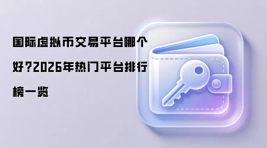 国际虚拟币交易平台哪个好？2026年热门平台排行榜一览