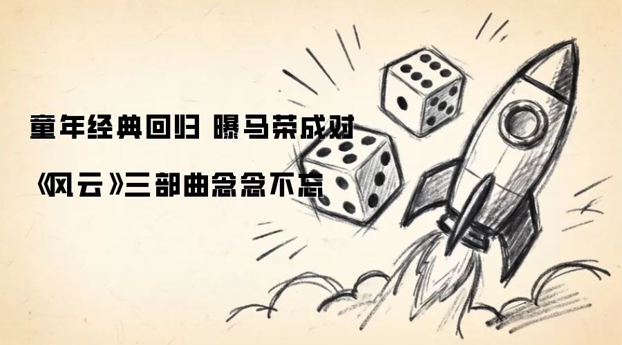 童年经典回归 曝马荣成对《风云》三部曲念念不忘