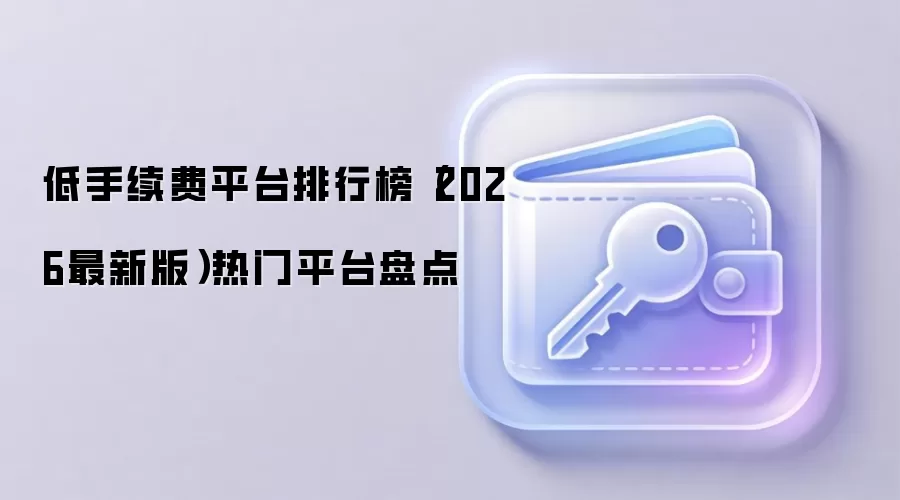 低手续费平台排行榜（2026最新版）热门平台盘点