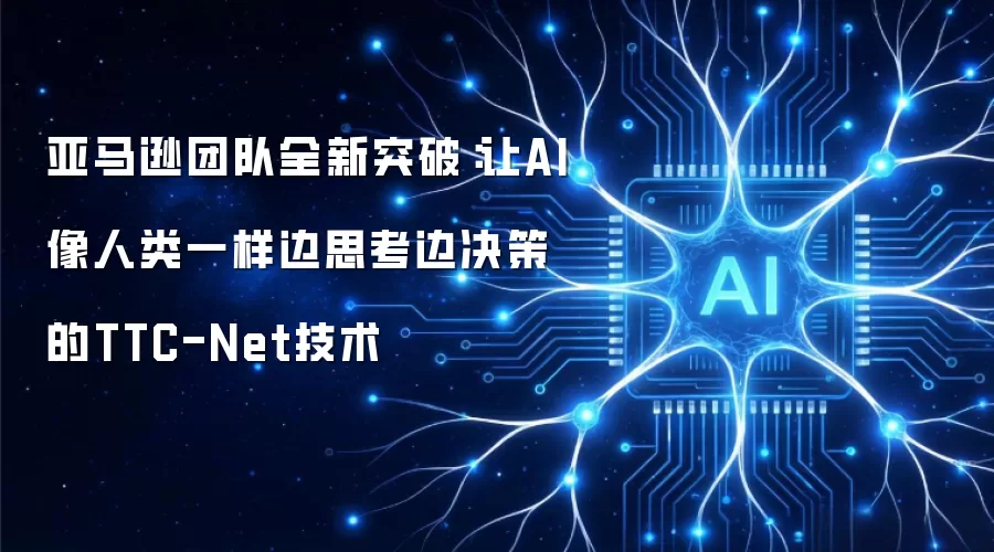 亚马逊团队全新突破：让AI像人类一样边思考边决策的TTC-Net技术