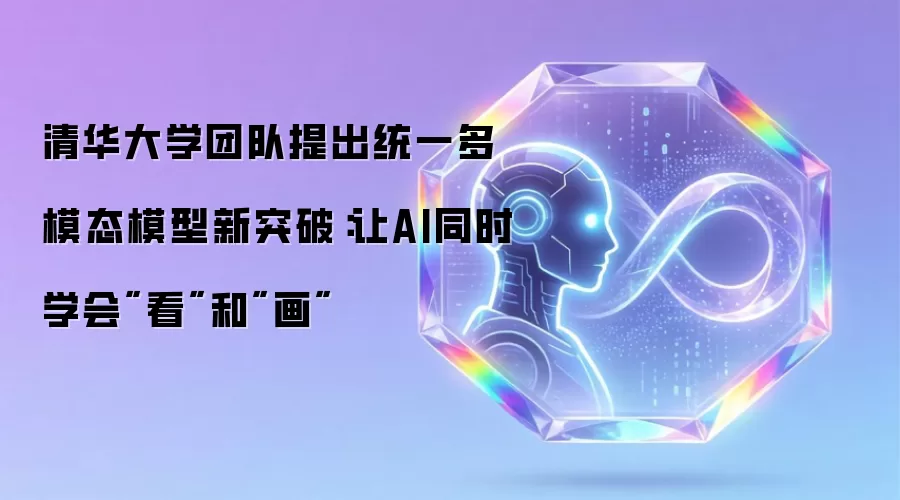 清华大学团队提出统一多模态模型新突破:让AI同时学会