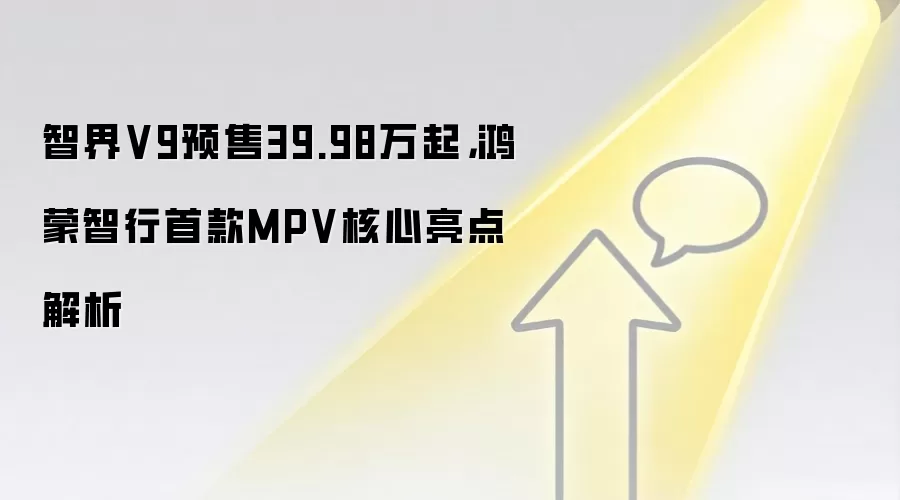 智界V9预售39.98万起,鸿蒙智行首款MPV核心亮点解析