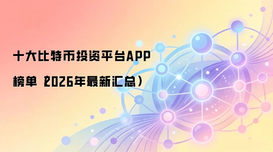 十大比特币投资平台APP榜单（2026年最新汇总）