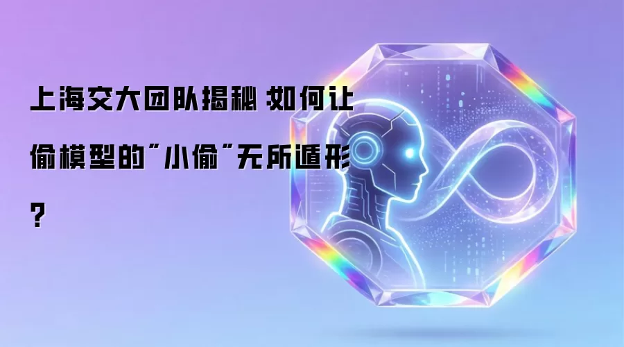 上海交大团队揭秘：如何让偷模型的