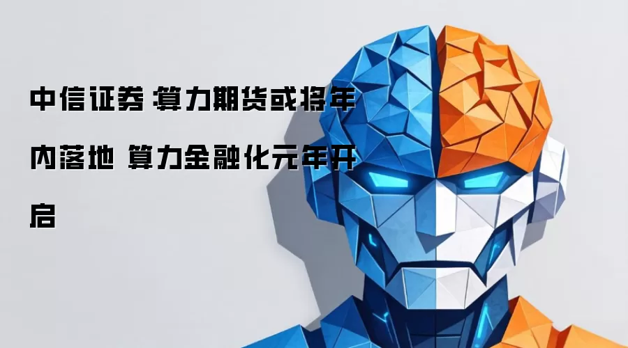 中信证券：算力期货或将年内落地 算力金融化元年开启