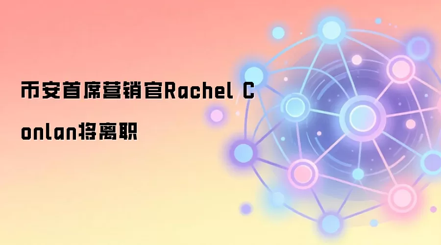 币安首席营销官Rachel Conlan将离职