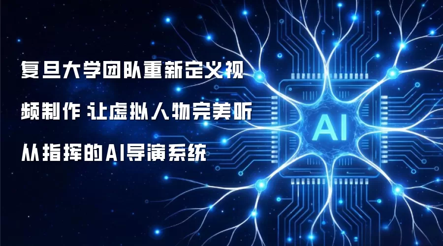 复旦大学团队重新定义视频制作：让虚拟人物完美听从指挥的AI导演系统