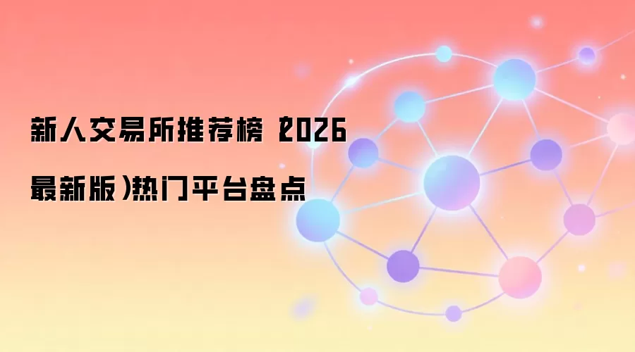 新人交易所推荐榜（2026最新版）热门平台盘点