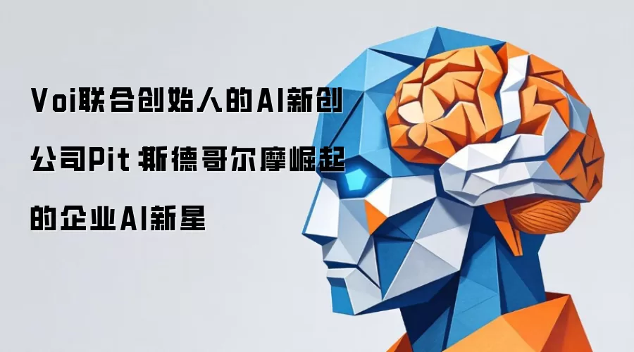 Voi联合创始人的AI新创公司Pit:斯德哥尔摩崛起的企业AI新星