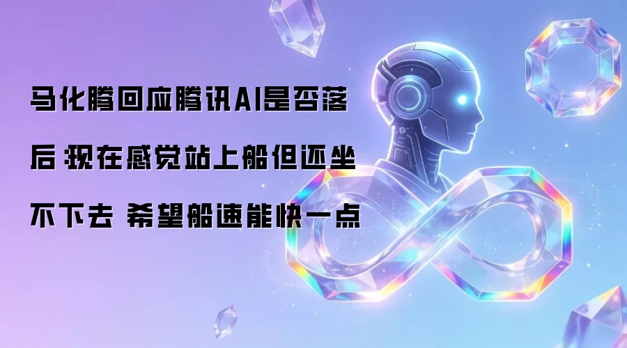 马化腾回应腾讯AI是否落后：现在感觉站上船但还坐不下去 希望船速能快一点