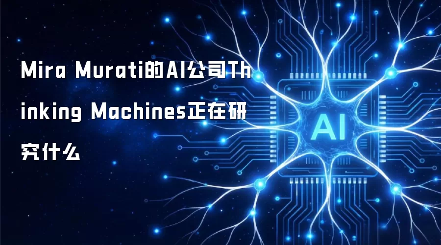 Mira Murati的AI公司Thinking Machines正在研究什么