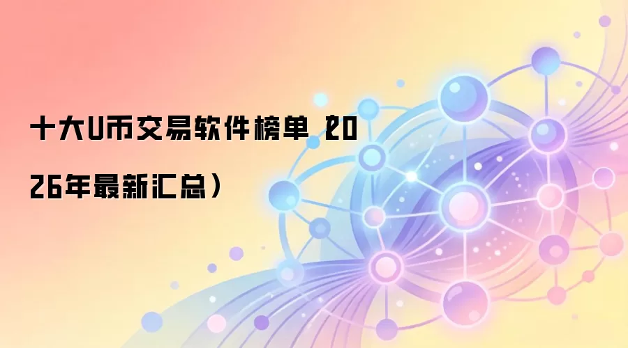 十大U币交易软件榜单(2026年最新汇总)