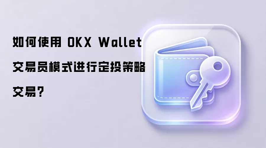 如何使用 OKX Wallet 交易员模式进行定投策略交易？