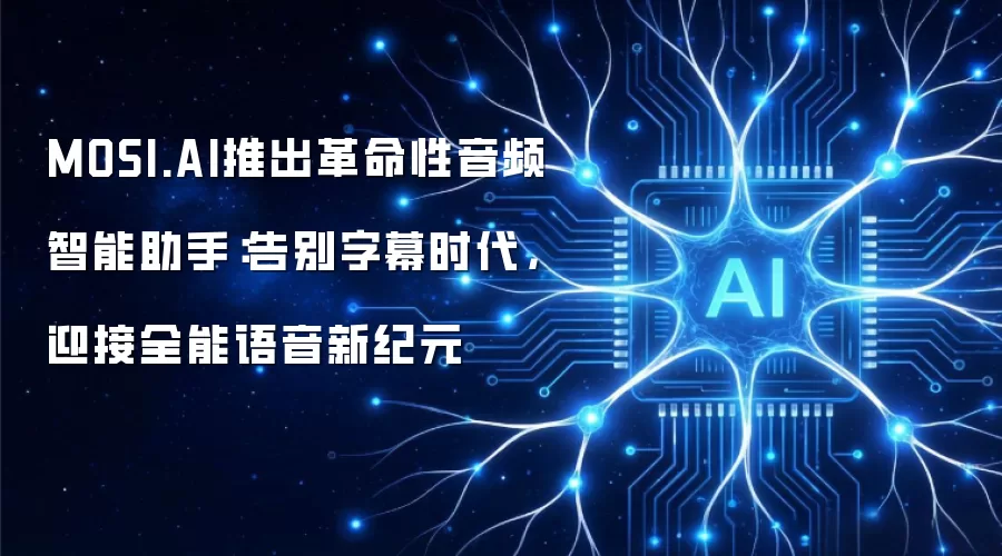 MOSI.AI推出革命性音频智能助手：告别字幕时代，迎接全能语音新纪元
