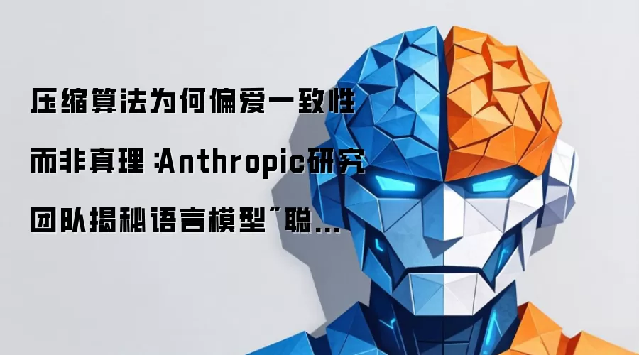 压缩算法为何偏爱一致性而非真理：Anthropic研究团队揭秘语言模型