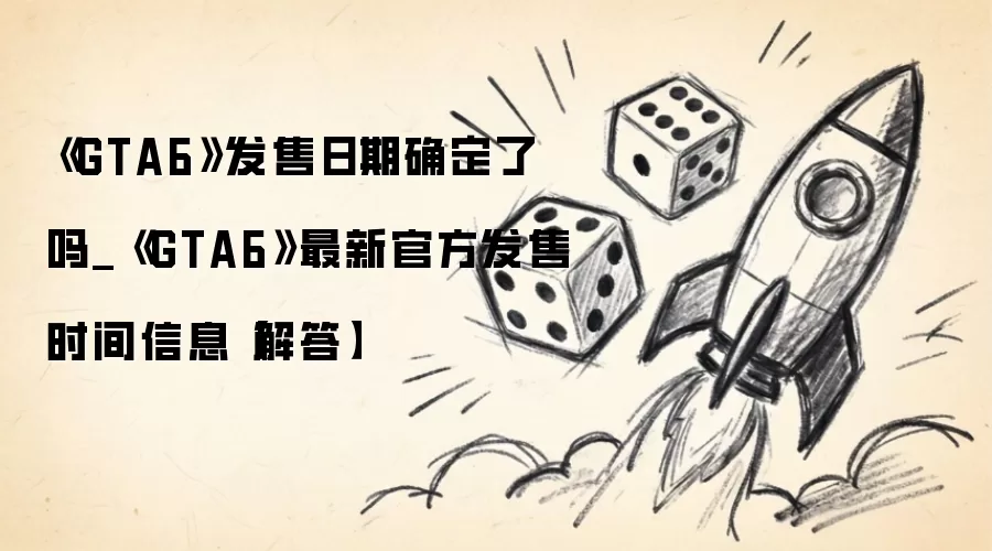 《GTA6》发售日期确定了吗_《GTA6》最新官方发售时间信息【解答】