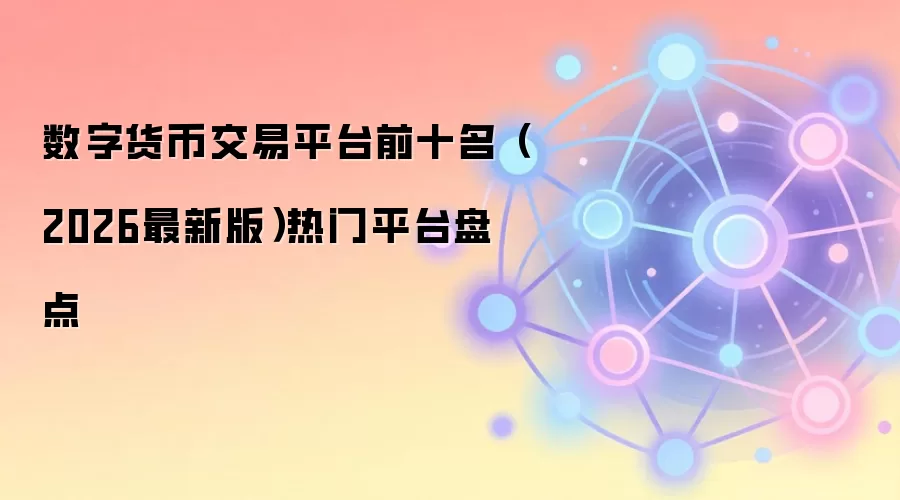 数字货币交易平台前十名(2026最新版)热门平台盘点