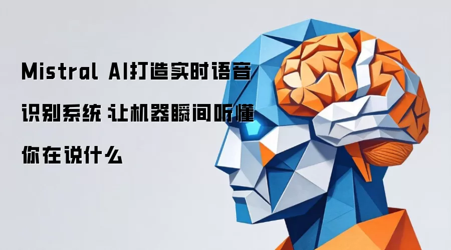 Mistral AI打造实时语音识别系统：让机器瞬间听懂你在说什么