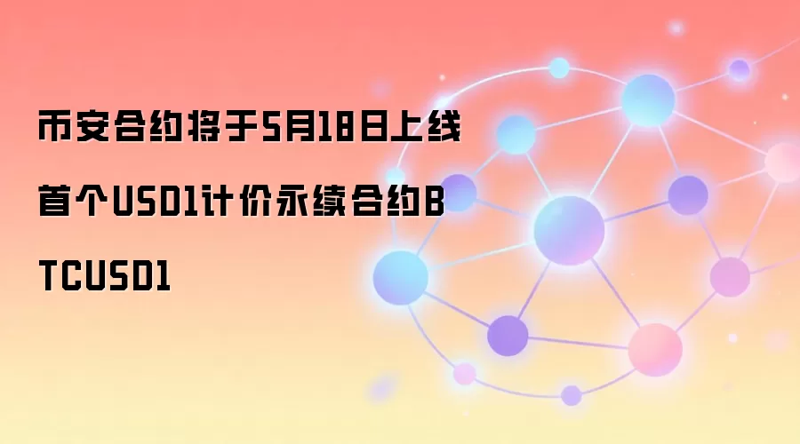 币安合约将于5月18日上线首个USD1计价永续合约BTCUSD1