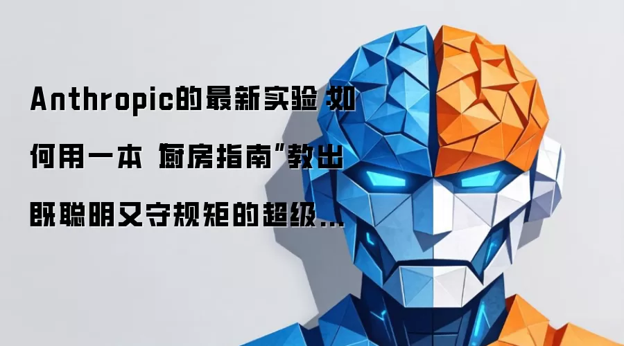 Anthropic的最新实验：如何用一本“厨房指南”教出既聪明又守规矩的超级学徒？