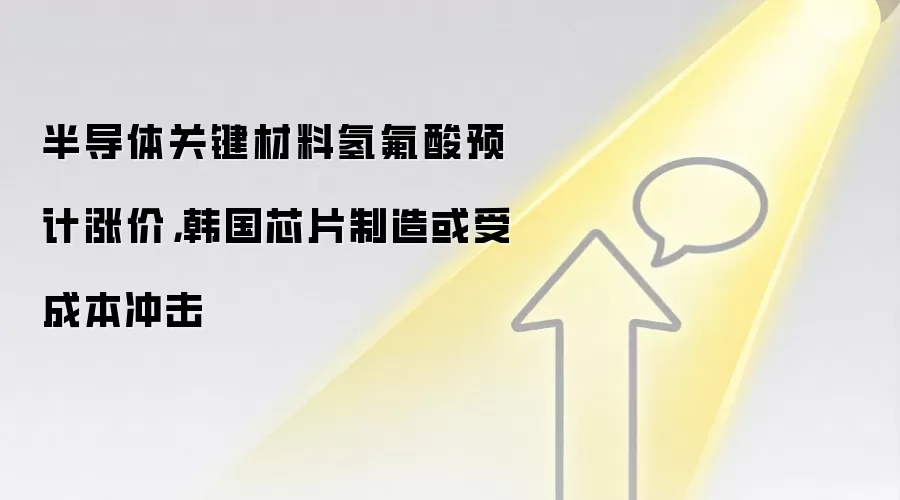 半导体关键材料氢氟酸预计涨价，韩国芯片制造或受成本冲击