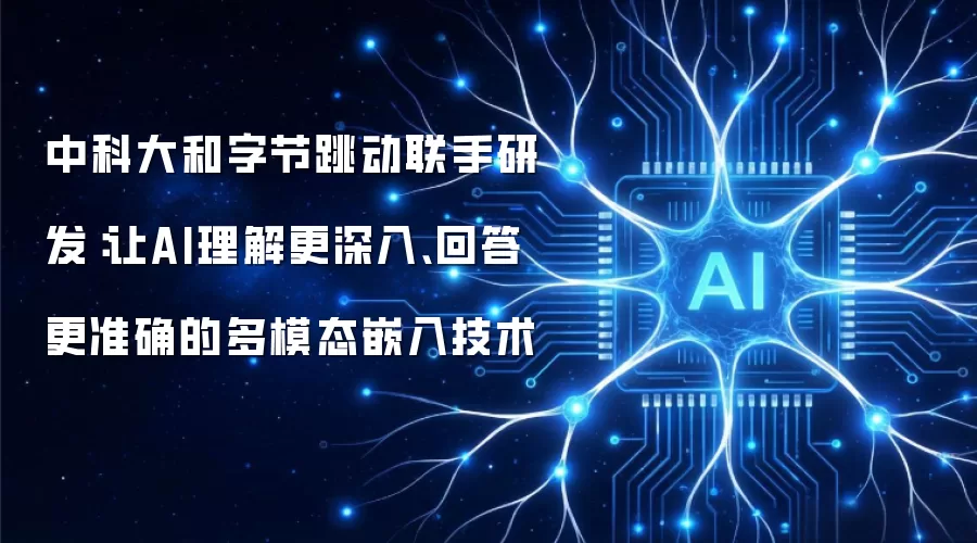 中科大和字节跳动联手研发：让AI理解更深入、回答更准确的多模态嵌入技术