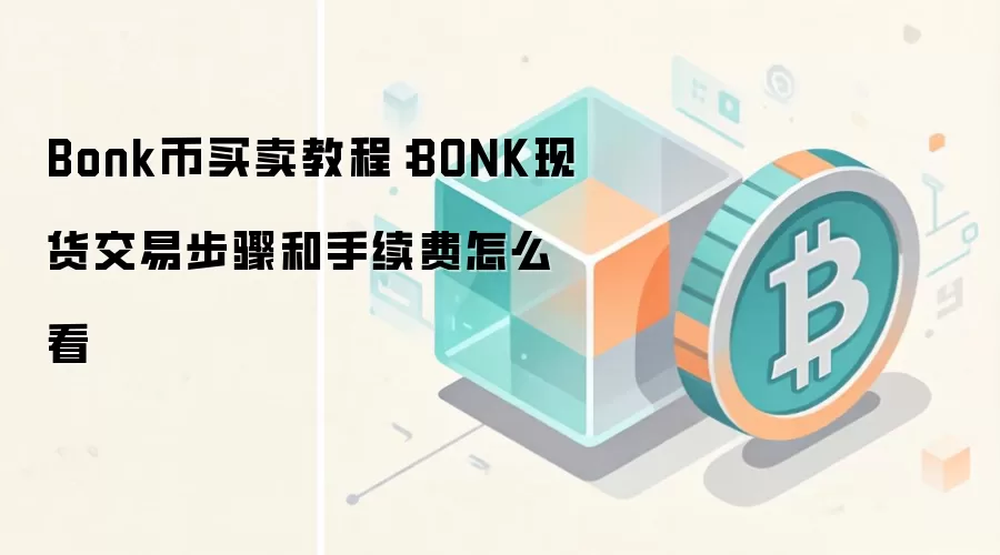 Bonk币买卖教程：BONK现货交易步骤和手续费怎么看