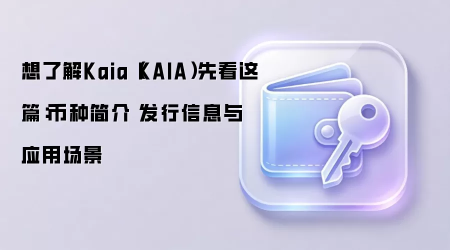 Kaia(KAIA)公链全面指南:技术架构、代币经济与生态应用场景