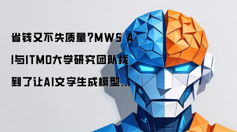 省钱又不失质量？MWS AI与ITMO大学研究团队找到了让AI文字生成模型