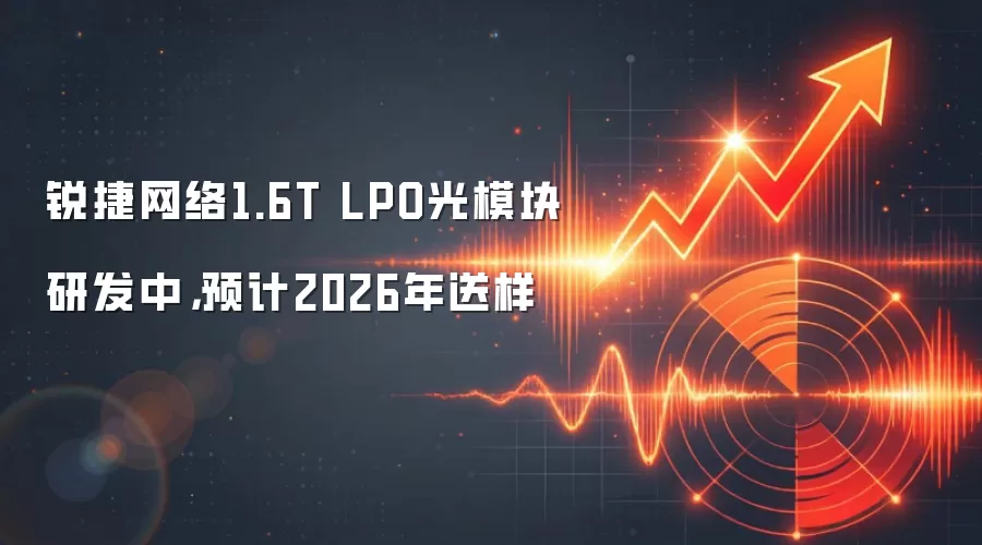 锐捷网络1.6T LPO光模块研发中,预计2026年送样