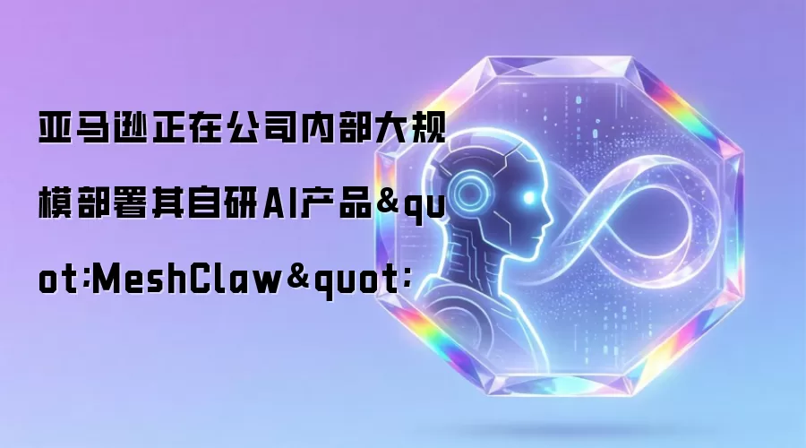 亚马逊正在公司内部大规模部署其自研AI产品