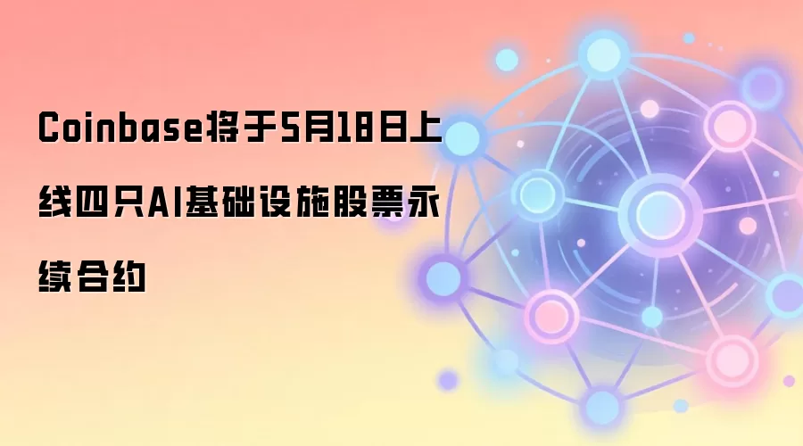Coinbase将于5月18日上线四只AI基础设施股票永续合约