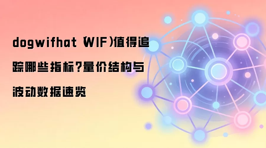 dogwifhat（WIF）值得追踪哪些指标？量价结构与波动数据速览