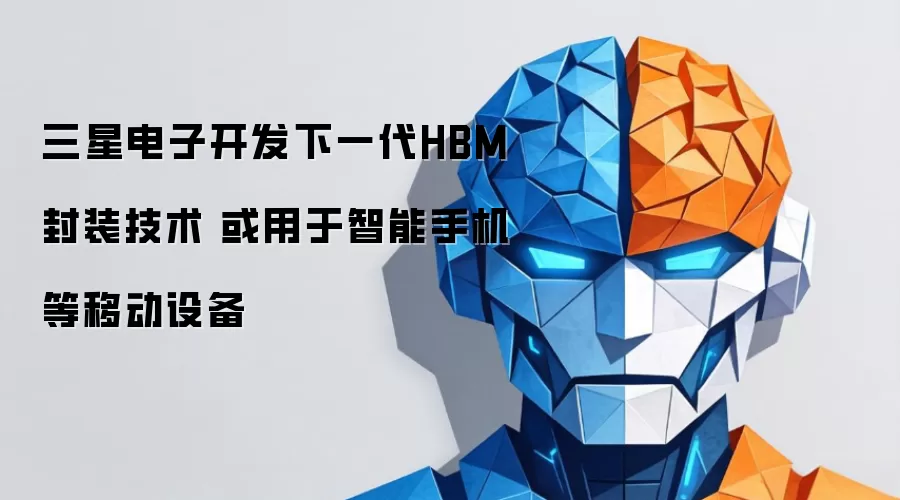 三星电子开发下一代HBM封装技术 或用于智能手机等移动设备