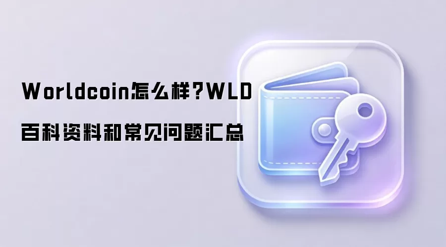Worldcoin怎么样?WLD百科资料和常见问题汇总