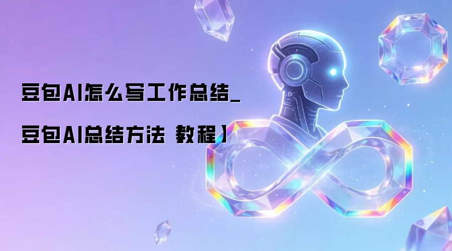 豆包AI怎么写工作总结_豆包AI总结方法【教程】