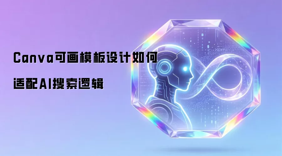 Canva可画模板设计如何适配AI搜索逻辑