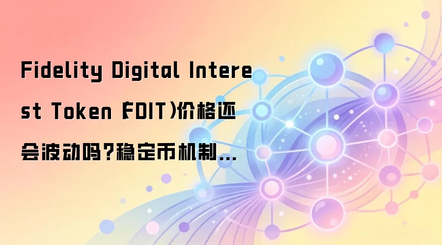 Fidelity Digital Interest Token(FDIT)价格还会波动吗?稳定币机制和市场数据怎么读