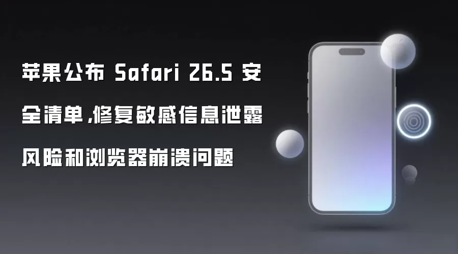 苹果公布 Safari 26.5 安全清单,修复敏感信息泄露风险和浏览器崩溃问题