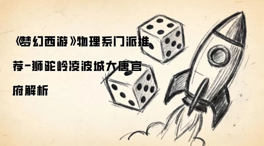 《梦幻西游》物理系门派推荐-狮驼岭凌波城大唐官府解析