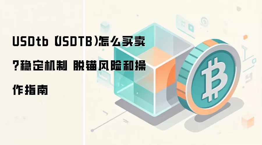 USDtb（USDTB）怎么买卖？稳定机制 脱锚风险和操作指南