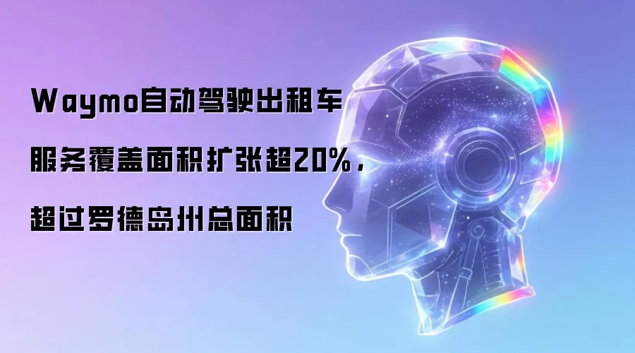 Waymo自动驾驶出租车服务覆盖面积扩张超20%，超过罗德岛州总面积