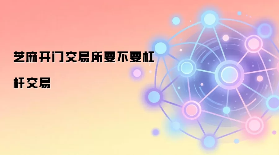 芝麻开门交易所要不要杠杆交易