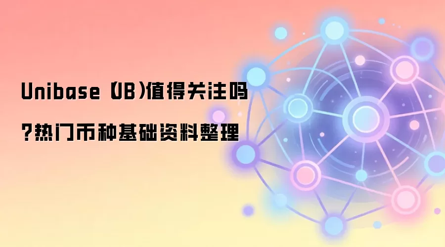 Unibase（UB）值得关注吗？热门币种基础资料整理