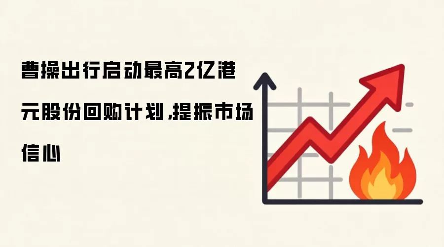 曹操出行启动最高2亿港元股份回购计划，提振市场信心
