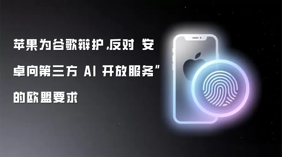 苹果为谷歌辩护,反对“安卓向第三方 AI 开放服务”的欧盟要求