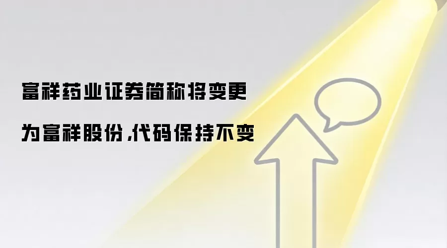 富祥药业证券简称将变更为富祥股份，代码保持不变