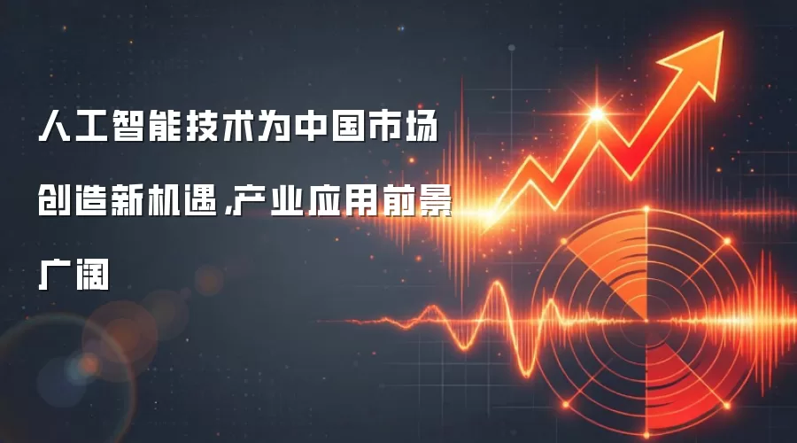 人工智能技术为中国市场创造新机遇，产业应用前景广阔